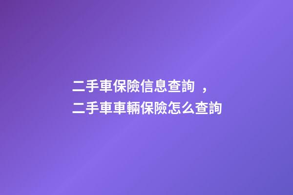 二手車保險信息查詢，二手車車輛保險怎么查詢